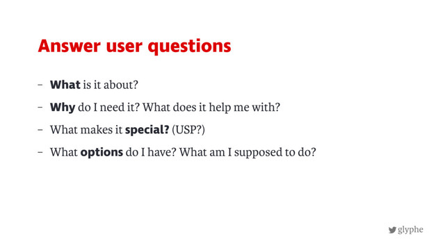 glyphe
– What is it about?
– Why do I need it? What does it help me with?
– What makes it special? (USP?)
– What options do I have? What am I supposed to do?
Answer user questions
