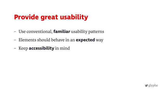 glyphe
– Use conventional, familiar usability pa erns
– Elements should behave in an expected way
– Keep accessibility in mind
Provide great usability
