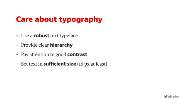 glyphe
– Use a robust text typeface
– Provide clear hierarchy
– Pay a ention to good contrast
– Set text in sufficient size (16 px at least)
Care about typography
