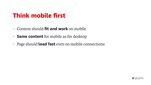 glyphe
– Content should ﬁt and work on mobile
– Same content for mobile as for desktop
– Page should load fast even on mobile connections
Think mobile ﬁrst
