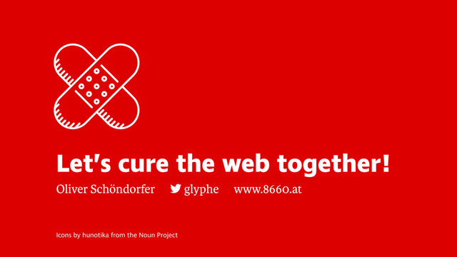 Icons by hunotika from the Noun Project
Let’s cure the web together!
Oliver Schöndorfer glyphe www.8660.at
