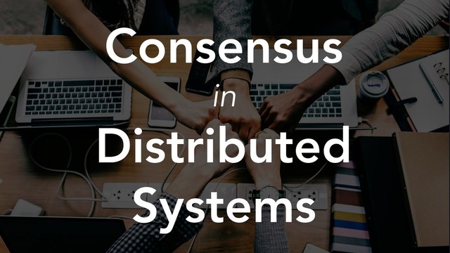 Consensus
in
Distributed
Systems
