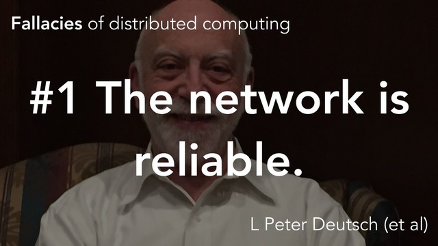 Fallacies of distributed computing
#1 The network is
reliable.
L Peter Deutsch (et al)
