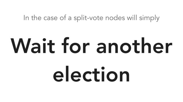 In the case of a split-vote nodes will simply
Wait for another
election
