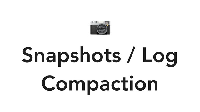 
Snapshots / Log
Compaction
