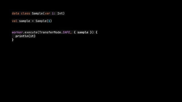 data class Sample(var i: Int)

val sample = Sample(1)

worker.execute(TransferMode.SAFE, { sample }) {

println(it)

}
