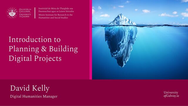 University
ofGalway.ie
Introduction to
Planning & Building
Digital Projects
David Kelly
Digital Humanities Manager
