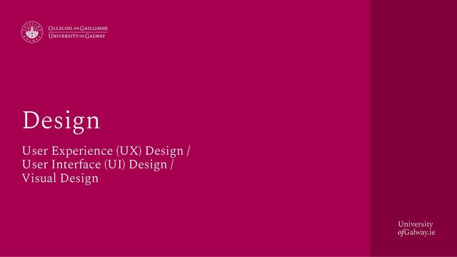 University
ofGalway.ie
Design
User Experience (UX) Design /
User Interface (UI) Design /
Visual Design
