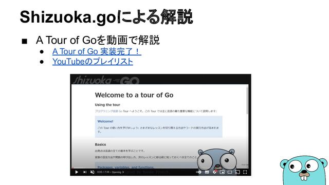 Shizuoka.goによる解説
■ A Tour of Goを動画で解説
● A Tour of Go 実装完了！
● YouTubeのプレイリスト
