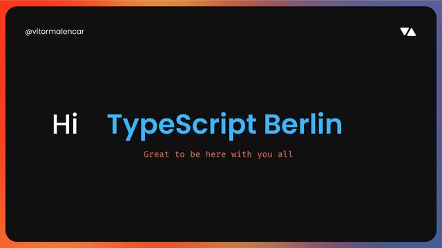 @vitormalencar
Hi 👋
Hi 👋 TypeScript Berlin
TypeScript Berlin 🇩🇪
🇩🇪
Great to be here with you all
