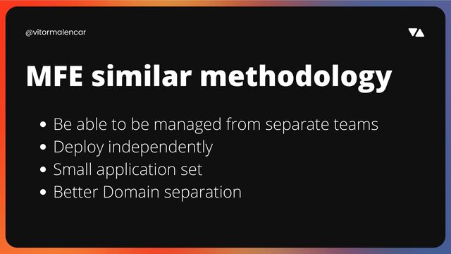 @vitormalencar
MFE similar methodology
Be able to be managed from separate teams
Deploy independently
Small application set
Better Domain separation
