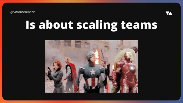 @vitormalencar
Is about scaling teams
