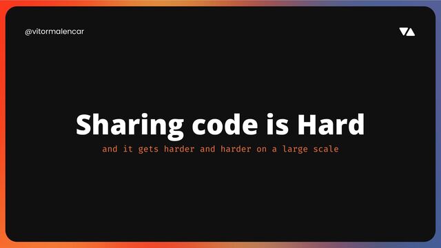 @vitormalencar
Sharing code is Hard
and it gets harder and harder on a large scale
