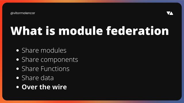 @vitormalencar
What is module federation
Share modules
Share components
Share Functions
Share data
Over the wire

