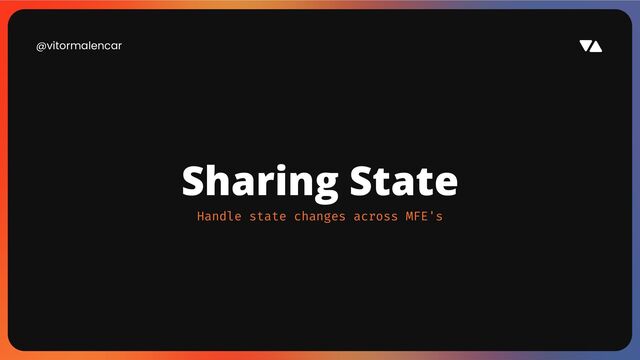 @vitormalencar
Sharing State
Handle state changes across MFE's
