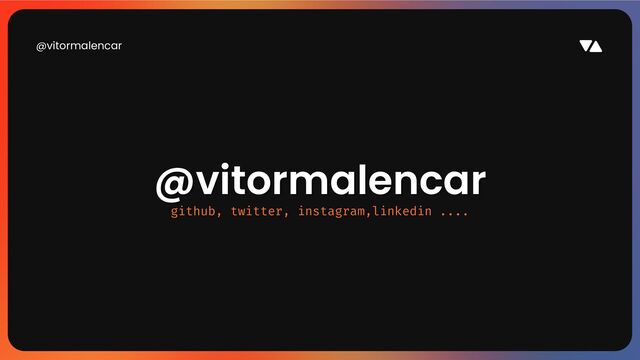 @vitormalencar
@vitormalencar
@vitormalencar
github, twitter, instagram,linkedin ....
