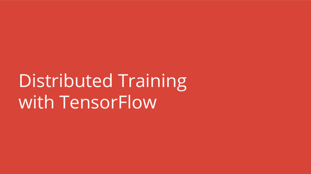 Distributed Training
with TensorFlow
