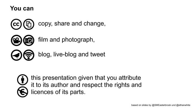You can
copy, share and change,
film and photograph,
blog, live-blog and tweet
this presentation given that you attribute


it to its author and respect the rights and


licences of its parts.
based on slides by @SMEasterbrook und @ethanwhite
