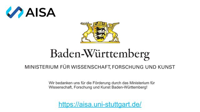 Wir bedanken uns für die Förderung durch das Ministerium für
Wissenschaft, Forschung und Kunst Baden-Württemberg!
https://aisa.uni-stuttgart.de/
