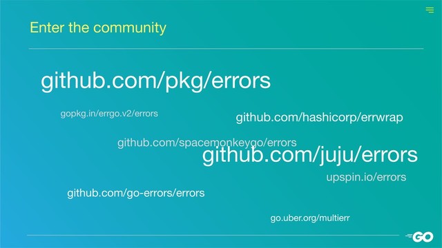 github.com/pkg/errors
Enter the community
gopkg.in/errgo.v2/errors
github.com/spacemonkeygo/errors
go.uber.org/multierr
upspin.io/errors
github.com/juju/errors
github.com/go-errors/errors
github.com/hashicorp/errwrap
