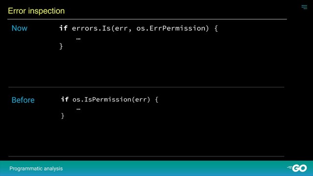 Error inspection
Programmatic analysis
if errors.Is(err, os.ErrPermission) {
…
}
Now
if os.IsPermission(err) {
…
}
Before
