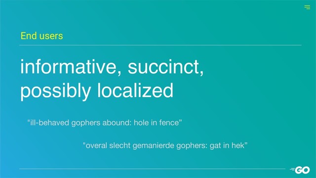 informative, succinct, 
possibly localized
End users
"ill-behaved gophers abound: hole in fence”
"overal slecht gemanierde gophers: gat in hek”
