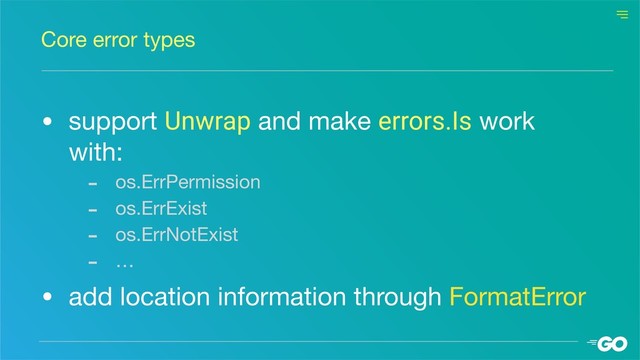 • support Unwrap and make errors.Is work
with:

- os.ErrPermission

- os.ErrExist

- os.ErrNotExist

- …

• add location information through FormatError
Core error types
