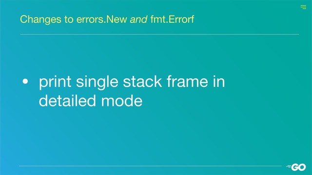 • print single stack frame in
detailed mode
Changes to errors.New and fmt.Errorf
