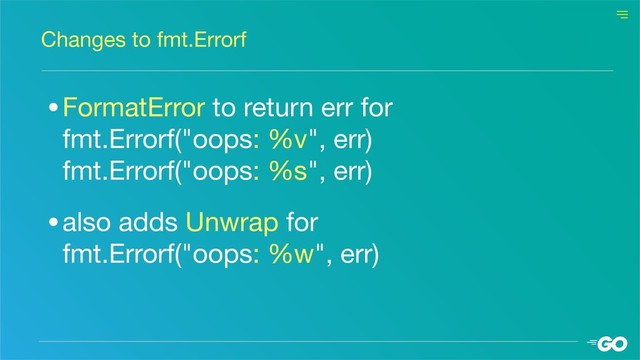 •FormatError to return err for  
fmt.Errorf("oops: %v", err) 
fmt.Errorf("oops: %s", err)

•also adds Unwrap for 
fmt.Errorf("oops: %w", err)
Changes to fmt.Errorf
