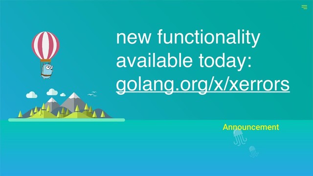 Announcement
new functionality
available today:
golang.org/x/xerrors
