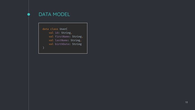 DATA MODEL
18
data class User(
val id: String,
val firstName: String,
val lastName: String,
val birthDate: String
)
