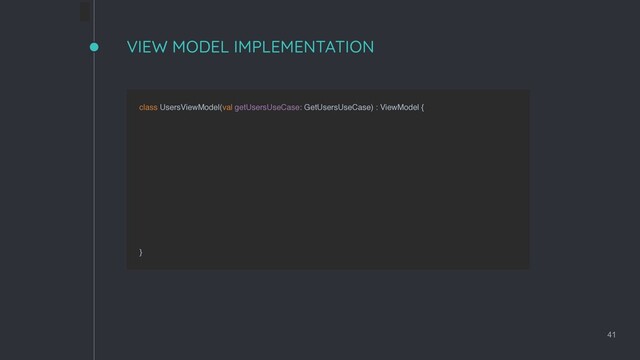 VIEW MODEL IMPLEMENTATION
41
class UsersViewModel(val getUsersUseCase: GetUsersUseCase) : ViewModel { 
 
}
