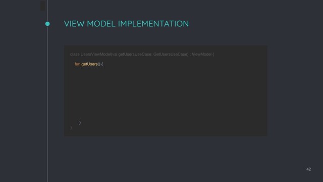 VIEW MODEL IMPLEMENTATION
42
class UsersViewModel(val getUsersUseCase: GetUsersUseCase) : ViewModel { 
 
fun getUsers() {
 
} 
}
