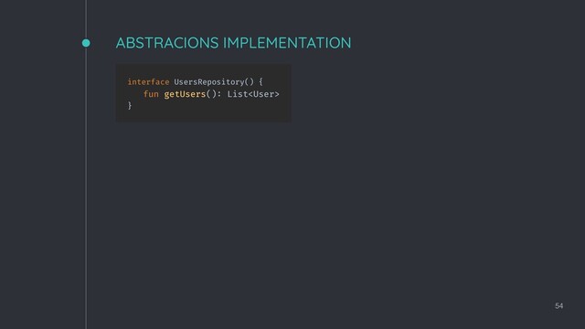 ABSTRACIONS IMPLEMENTATION
54
interface UsersRepository() {
fun getUsers(): List
}
