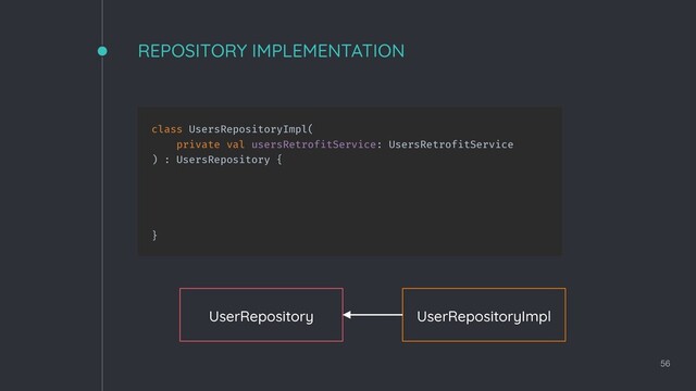 class UsersRepositoryImpl(
private val usersRetrofitService: UsersRetrofitService
) : UsersRepository {
}
REPOSITORY IMPLEMENTATION
56
UserRepository UserRepositoryImpl
