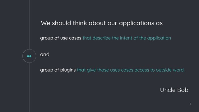 “
7
We should think about our applications as
group of use cases that describe the intent of the application
group of plugins that give those uses cases access to outside word.
Uncle Bob
and
