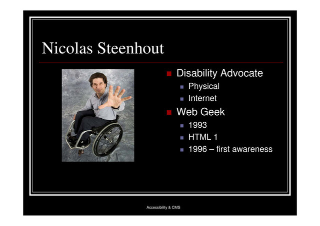 Accessibility & CMS
Nicolas Steenhout
 Disability Advocate
 Physical
 Internet
 Web Geek
 1993
 HTML 1
 1996 – first awareness
