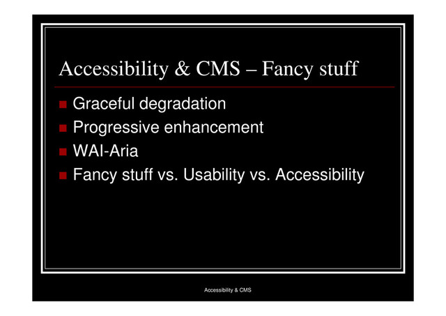 Accessibility & CMS
Accessibility & CMS – Fancy stuff
 Graceful degradation
 Progressive enhancement
 WAI-Aria
 Fancy stuff vs. Usability vs. Accessibility
