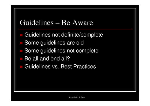 Accessibility & CMS
Guidelines – Be Aware
 Guidelines not definite/complete
 Some guidelines are old
 Some guidelines not complete
 Be all and end all?
 Guidelines vs. Best Practices
