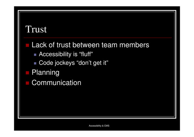 Accessibility & CMS
Trust
 Lack of trust between team members
 Accessibility is “fluff”
 Code jockeys “don’t get it”
 Planning
 Communication

