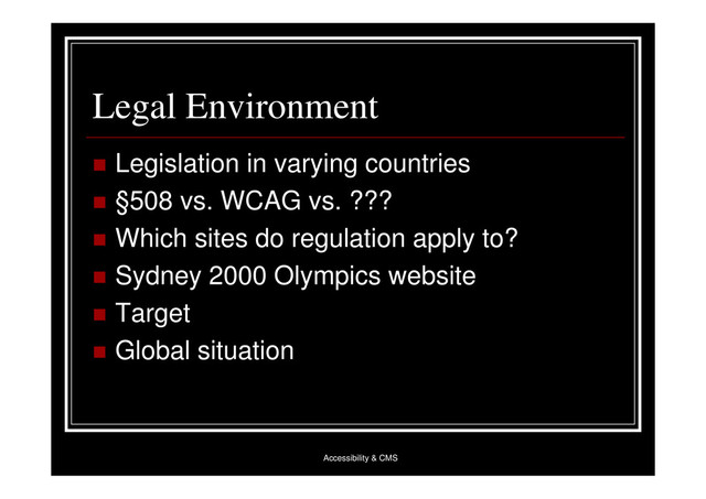 Accessibility & CMS
Legal Environment
 Legislation in varying countries
 §508 vs. WCAG vs. ???
 Which sites do regulation apply to?
 Sydney 2000 Olympics website
 Target
 Global situation
