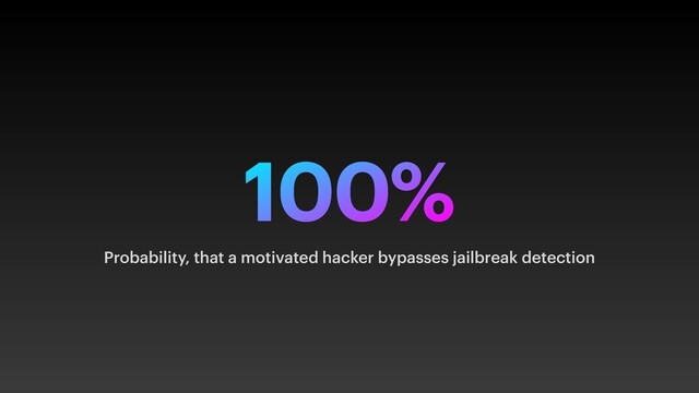 100%
Probability, that a motivated hacker bypasses jailbreak detection
