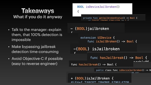 Takeaways
• Talk to the manager: explain
them, that 100% detection is
impossible
• Make bypassing jailbreak
detection time-consuming
• Avoid Objective-C if possible
(easy to reverse engineer)
What if you do it anyway
