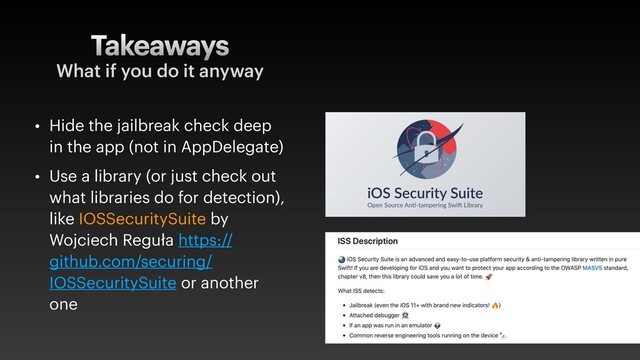 Takeaways
• Hide the jailbreak check deep
in the app (not in AppDelegate)
• Use a library (or just check out
what libraries do for detection),
like IOSSecuritySuite by
Wojciech Reguła https://
github.com/securing/
IOSSecuritySuite or another
one
What if you do it anyway
