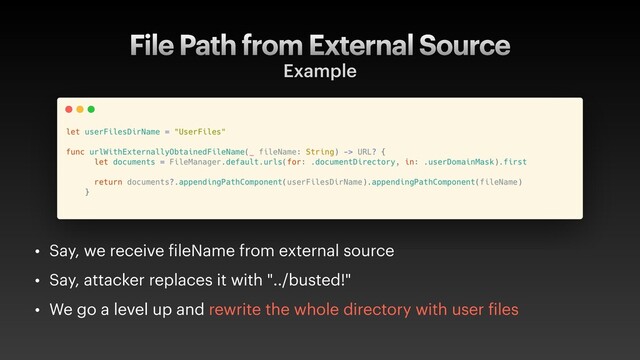 File Path from External Source
Example
• Say, we receive fileName from external source
• Say, attacker replaces it with "../busted!"
• We go a level up and rewrite the whole directory with user files
