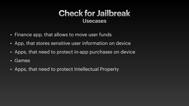 Check for Jailbreak
Usecases
• Finance app, that allows to move user funds
• App, that stores sensitive user information on device
• Apps, that need to protect in-app purchases on device
• Games
• Apps, that need to protect Intellectual Property
