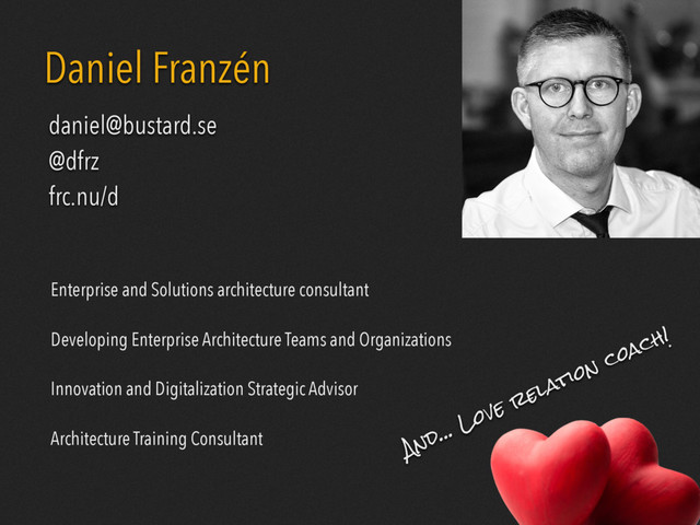 BUSTARD
Daniel Franzén
Enterprise and Solutions architecture consultant
Developing Enterprise Architecture Teams and Organizations
Innovation and Digitalization Strategic Advisor
Architecture Training Consultant
daniel@bustard.se
@dfrz
frc.nu/d
And… Love relation coach!

