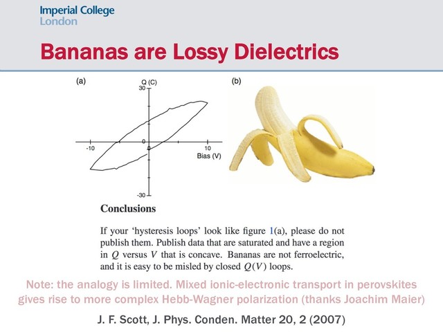 Bananas are Lossy Dielectrics
J. F. Scott, J. Phys. Conden. Matter 20, 2 (2007)
Note: the analogy is limited. Mixed ionic-electronic transport in perovskites
gives rise to more complex Hebb-Wagner polarization (thanks Joachim Maier)
