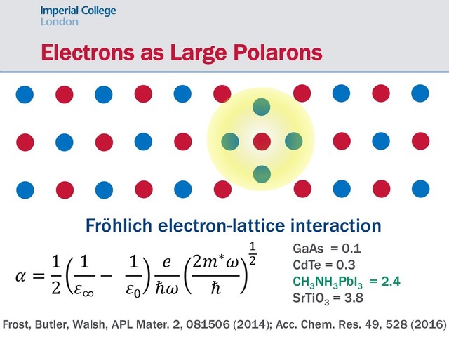 Electrons as Large Polarons
Fröhlich electron-lattice interaction
! =
1
2
1
%&
−
1
%(
)
ℏ+
2,∗+
ℏ
.
/
GaAs = 0.1
CdTe = 0.3
CH3
NH3
PbI3
= 2.4
SrTiO3
= 3.8
Frost, Butler, Walsh, APL Mater. 2, 081506 (2014); Acc. Chem. Res. 49, 528 (2016)
