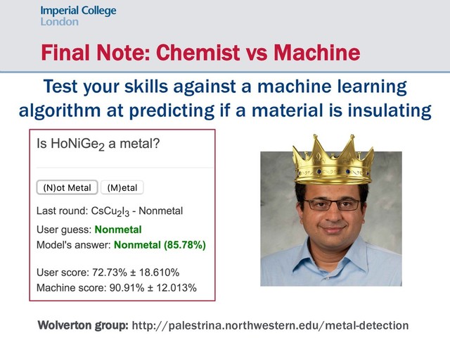 Final Note: Chemist vs Machine
Test your skills against a machine learning
algorithm at predicting if a material is insulating
Wolverton group: http://palestrina.northwestern.edu/metal-detection
